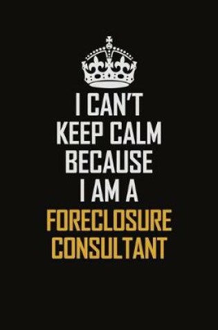 Cover of I Can't Keep Calm Because I Am A Foreclosure Consultant