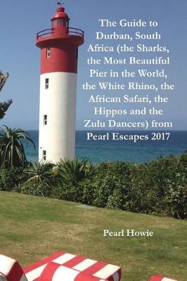 Cover of The Guide to Durban, South Africa (the Sharks, the Most Beautiful Pier In the World, the White Rhino, the African Safari, the Hippos and the Zulu Dancers) from Pearl Escapes 2017