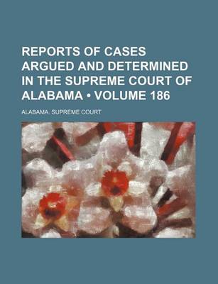 Book cover for Reports of Cases Argued and Determined in the Supreme Court of Alabama (Volume 186)