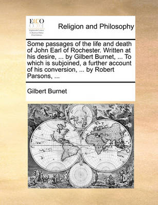 Book cover for Some Passages of the Life and Death of John Earl of Rochester. Written at His Desire, ... by Gilbert Burnet, ... to Which Is Subjoined, a Further Account of His Conversion, ... by Robert Parsons, ...