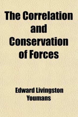 Cover of The Correlation and Conservation of Forces; A Series of Expositions