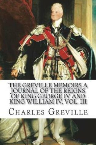 Cover of The Greville Memoirs A Journal of the Reigns of King George IV and King William IV, Vol. III