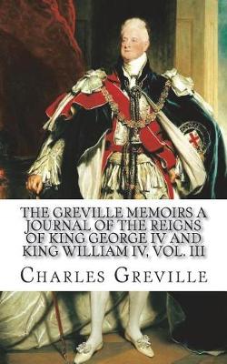 Book cover for The Greville Memoirs A Journal of the Reigns of King George IV and King William IV, Vol. III