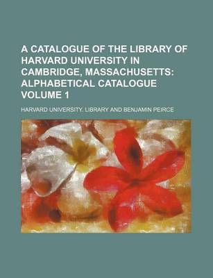 Book cover for A Catalogue of the Library of Harvard University in Cambridge, Massachusetts Volume 1; Alphabetical Catalogue