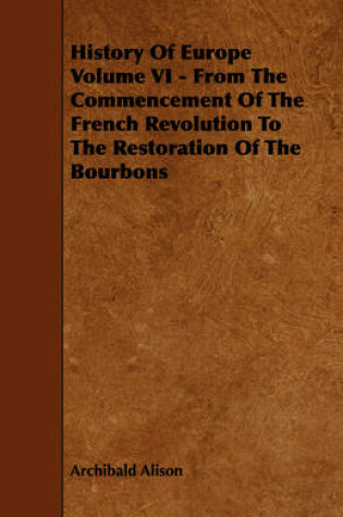 Cover of History Of Europe Volume VI - From The Commencement Of The French Revolution To The Restoration Of The Bourbons