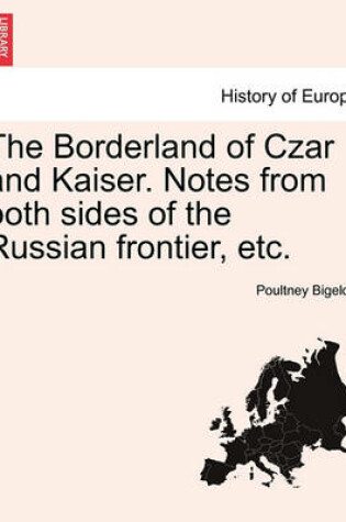 Cover of The Borderland of Czar and Kaiser. Notes from Both Sides of the Russian Frontier, Etc.