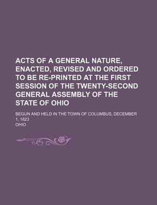 Book cover for Acts of a General Nature, Enacted, Revised and Ordered to Be Re-Printed at the First Session of the Twenty-Second General Assembly of the State of Ohio; Begun and Held in the Town of Columbus, December 1, 1823