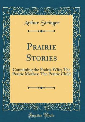 Book cover for Prairie Stories: Containing the Prairie Wife; The Prairie Mother; The Prairie Child (Classic Reprint)