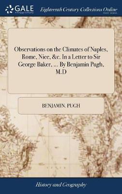 Book cover for Observations on the Climates of Naples, Rome, Nice, &c. in a Letter to Sir George Baker, ... by Benjamin Pugh, M.D