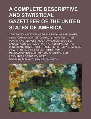 Book cover for A Complete Descriptive and Statistical Gazetteer of the United States of America; Containing a Particular Description of the States, Territories, Counties, Districts, Parishes, Cities, Towns, and Villages--Mountains, Rivers, Lakes, Canals, and Railroads