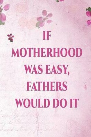 Cover of If Motherhood Was Easy Fathers Would Do It