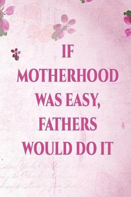 Book cover for If Motherhood Was Easy Fathers Would Do It