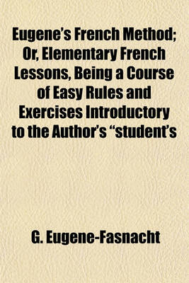 Book cover for Eugene's French Method; Or, Elementary French Lessons, Being a Course of Easy Rules and Exercises Introductory to the Author's "Student's