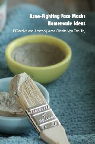 Cover of Acne-Fighting Face Masks Homemade Ideas
