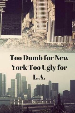 Cover of Too Dumb for New York Too Ugly for L.A.