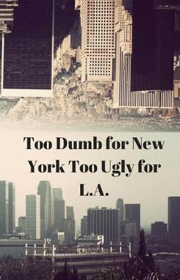 Book cover for Too Dumb for New York Too Ugly for L.A.