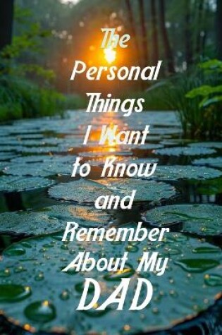 Cover of The Personal Things I Want to Know and Remember About My Dad