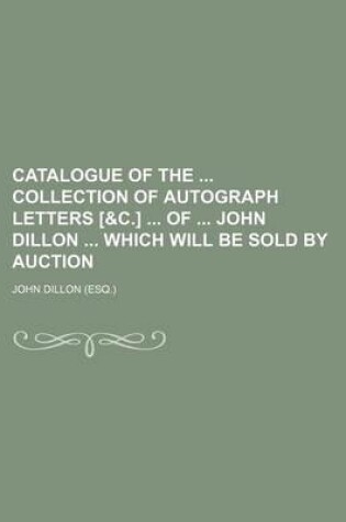 Cover of Catalogue of the Collection of Autograph Letters [&C.] of John Dillon Which Will Be Sold by Auction