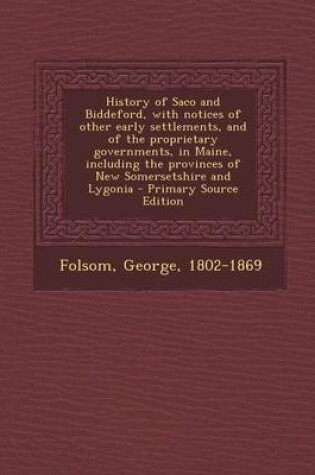 Cover of History of Saco and Biddeford, with Notices of Other Early Settlements, and of the Proprietary Governments, in Maine, Including the Provinces of New S