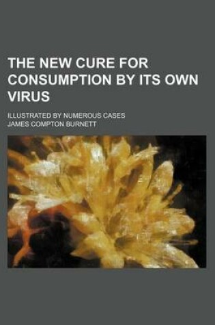 Cover of The New Cure for Consumption by Its Own Virus; Illustrated by Numerous Cases