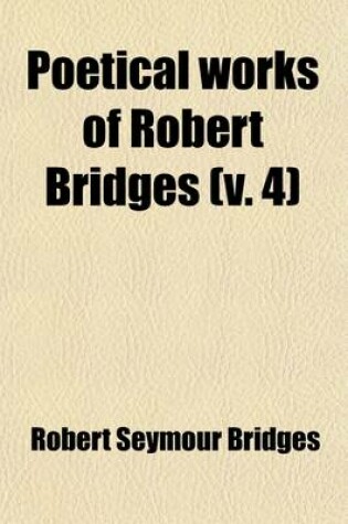 Cover of Poetical Works of Robert Bridges (Volume 4); Palicio. the Return of Ulysses. Notes