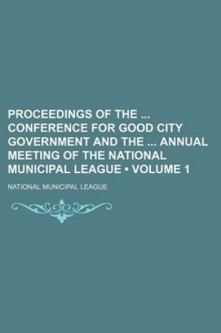 Cover of Proceedings of the Conference for Good City Government and the Annual Meeting of the National Municipal League (Volume 1)