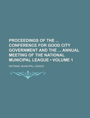 Book cover for Proceedings of the Conference for Good City Government and the Annual Meeting of the National Municipal League (Volume 1)