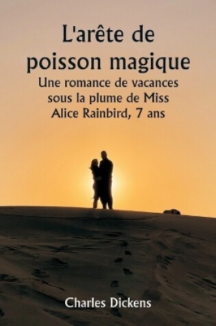 Cover of L'arête de poisson magique Une romance de vacances sous la plume de Miss Alice Rainbird, 7 ans