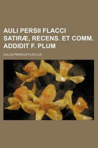 Cover of Auli Persii Flacci Satirae, Recens. Et Comm. Addidit F. Plum