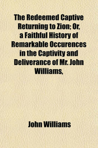 Cover of The Redeemed Captive Returning to Zion; Or, a Faithful History of Remarkable Occurences in the Captivity and Deliverance of Mr. John Williams, Minister of the Gospel in Deerfield, Who in the Desolation Which Befel That Plantation by an Incursion of the Fr