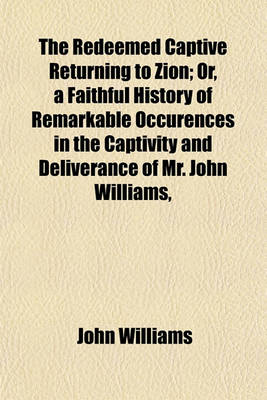 Book cover for The Redeemed Captive Returning to Zion; Or, a Faithful History of Remarkable Occurences in the Captivity and Deliverance of Mr. John Williams, Minister of the Gospel in Deerfield, Who in the Desolation Which Befel That Plantation by an Incursion of the Fr