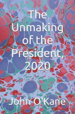 Book cover for The Unmaking of the President, 2020