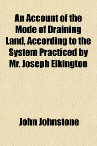 Cover of An Account of the Mode of Draining Land, According to the System Practiced by Mr. Joseph Elkington