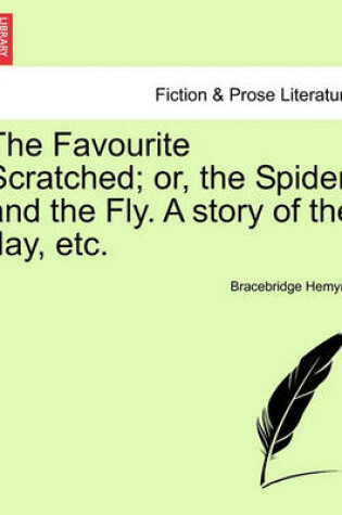 Cover of The Favourite Scratched; Or, the Spider and the Fly. a Story of the Day, Etc.