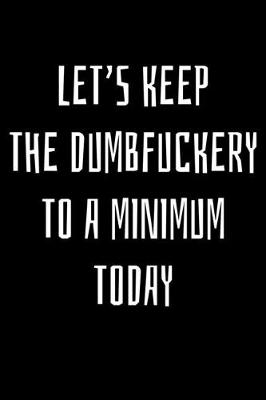 Book cover for Let's keep the dumbfuckery to a minimum today