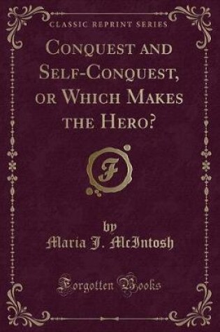 Cover of Conquest and Self-Conquest, or Which Makes the Hero? (Classic Reprint)