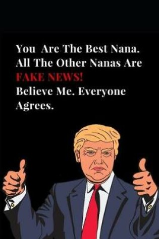 Cover of You Are the Best Nana. All Other Nanas Are Fake News! Believe Me. Everyone Agrees.