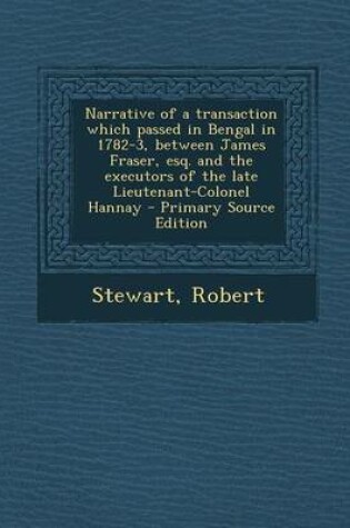 Cover of Narrative of a Transaction Which Passed in Bengal in 1782-3, Between James Fraser, Esq. and the Executors of the Late Lieutenant-Colonel Hannay