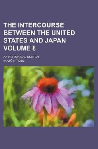 Cover of The Intercourse Between the United States and Japan Volume 8; An Historical Sketch