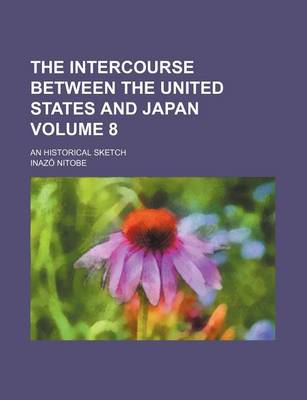 Book cover for The Intercourse Between the United States and Japan Volume 8; An Historical Sketch