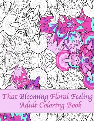 Book cover for That Blooming Floral Feeling Adult Coloring Book