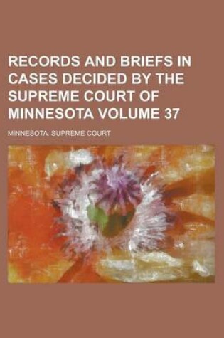 Cover of Records and Briefs in Cases Decided by the Supreme Court of Minnesota Volume 37