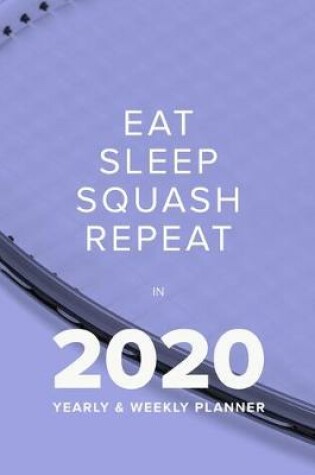 Cover of Eat Sleep Squash Repeat In 2020 - Yearly And Weekly Planner