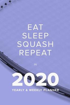 Book cover for Eat Sleep Squash Repeat In 2020 - Yearly And Weekly Planner