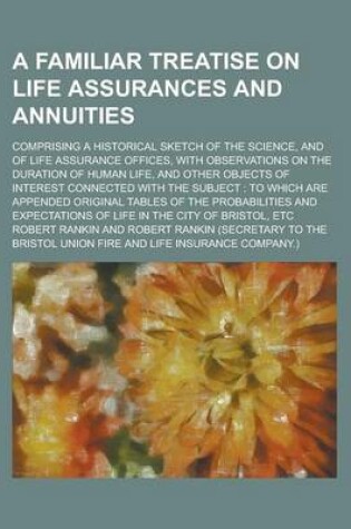 Cover of A Familiar Treatise on Life Assurances and Annuities; Comprising a Historical Sketch of the Science, and of Life Assurance Offices, with Observation