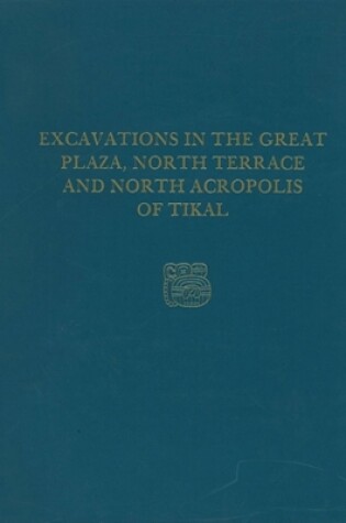 Cover of Excavations in the Great Plaza, North Terrace, and North Acropolis of Tikal