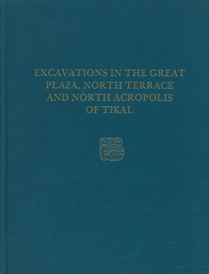 Book cover for Excavations in the Great Plaza, North Terrace, and North Acropolis of Tikal