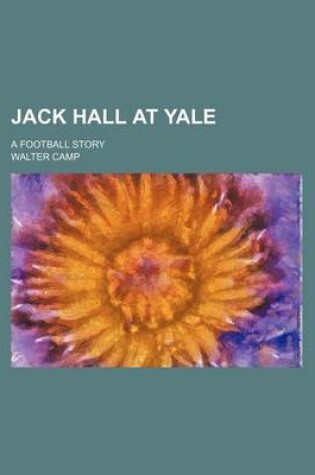 Cover of Jack Hall at Yale; A Football Story