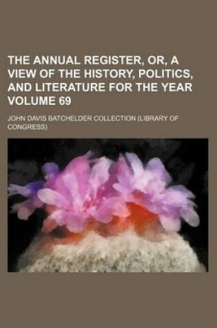Cover of The Annual Register, Or, a View of the History, Politics, and Literature for the Year Volume 69
