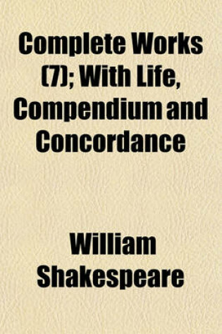 Cover of Complete Works (7); With Life, Compendium and Concordance